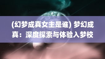 (幻梦成真女主是谁) 梦幻成真：深度探索与体验入梦校园POPO的神奇世界