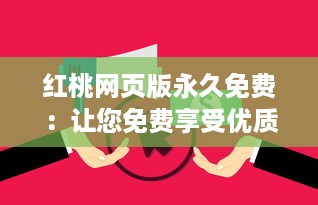 红桃网页版永久免费：让您免费享受优质服务，无需付费，永不间断