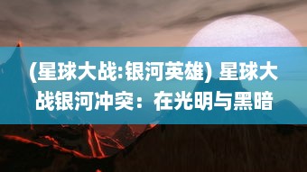 (星球大战:银河英雄) 星球大战银河冲突：在光明与黑暗之间的英勇斗争与最终胜利