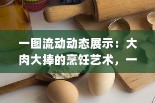 一图流动动态展示：大肉大捧的烹饪艺术，一进一出烹调技巧精妙呈现，品尝后美味分享带来的满足之感 v3.4.4下载