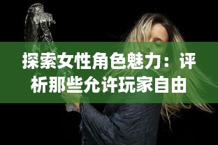 探索女性角色魅力：评析那些允许玩家自由扮演C级女性角色的电子游戏 v5.7.3下载