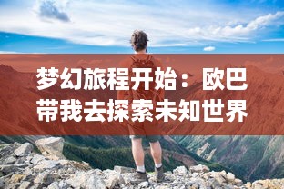 梦幻旅程开始：欧巴带我去探索未知世界，接受心跳加速的刺激冒险