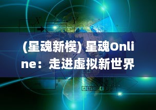 (星魂新模) 星魂Online：走进虚拟新世界，揭秘神秘星球背后的未知宇宙秘境