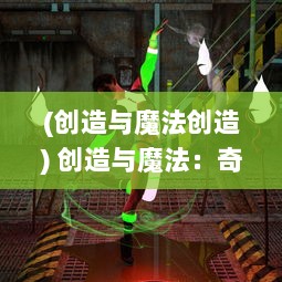 (创造与魔法创造) 创造与魔法：奇幻世界的无限可能性与神秘力量的迷人探索