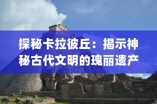 探秘卡拉彼丘：揭示神秘古代文明的瑰丽遗产与阿兹特克文化的深度解析