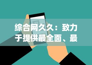 综合网久久：致力于提供最全面、最实用的信息服务的综合性网络平台