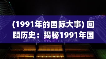 (1991年的国际大事) 回顾历史：揭秘1991年国际大事件影响力和深远意义