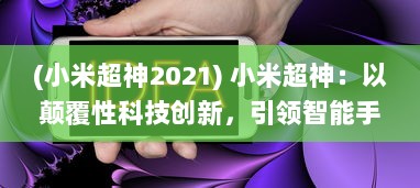 (小米超神2021) 小米超神：以颠覆性科技创新，引领智能手机行业新标准