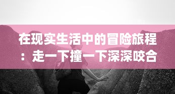 在现实生活中的冒险旅程：走一下撞一下深深咬合的探索性自我成长