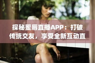 探秘蜜唇直播APP：打破传统交友，享受全新互动直播体验 v6.7.3下载