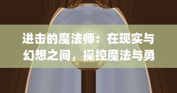 进击的魔法师：在现实与幻想之间，操控魔法与勇气的冒险动态传记