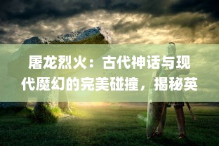 屠龙烈火：古代神话与现代魔幻的完美碰撞，揭秘英勇战士的传奇人生