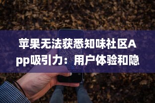 苹果无法获悉知味社区App吸引力：用户体验和隐私策略之争如何影响下载量?