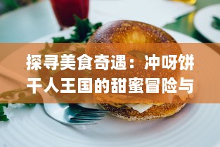 探寻美食奇遇：冲呀饼干人王国的甜蜜冒险与神秘传说的完美融合