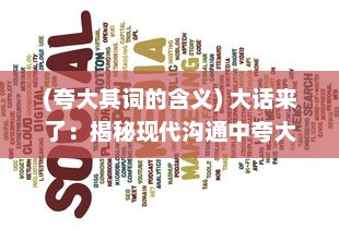 (夸大其词的含义) 大话来了：揭秘现代沟通中夸大其词现象的社会心理与影响探讨