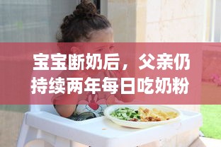 宝宝断奶后，父亲仍持续两年每日吃奶粉，引发社会各界对成年人食用婴儿奶粉的热议