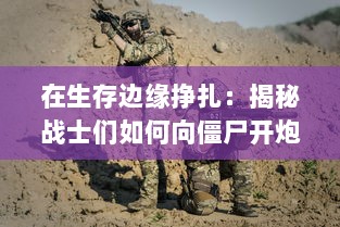 在生存边缘挣扎：揭秘战士们如何向僵尸开炮保卫人类