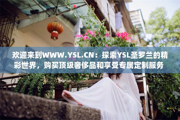 欢迎来到WWW.YSL.CN：探索YSL圣罗兰的精彩世界，购买顶级奢侈品和享受专属定制服务 v2.9.8下载