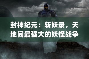 封神纪元：斩妖录，天地间最强大的妖怪战争，英勇者崛起的传奇历程