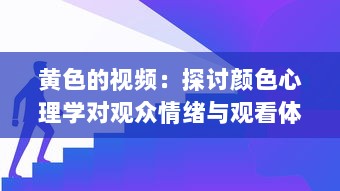 黄色的视频：探讨颜色心理学对观众情绪与观看体验的影响 v2.4.4下载