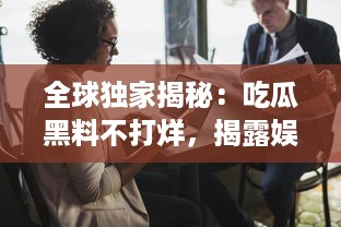 全球独家揭秘：吃瓜黑料不打烊，揭露娱乐圈背后那些你不知道的秘密 v8.6.5下载