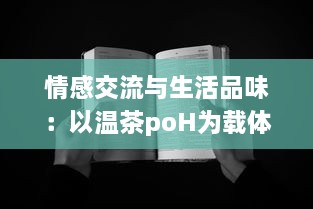 情感交流与生活品味：以温茶poH为载体深度探讨茶文化与社交媒体结合的新趋势