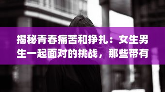 揭秘青春痛苦和挣扎：女生男生一起面对的挑战，那些带有疼痛声音的成长故事 v0.8.8下载