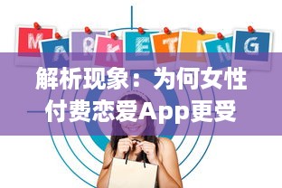 解析现象：为何女性付费恋爱App更受欢迎 揭秘诱因与潜在影响 v3.1.5下载