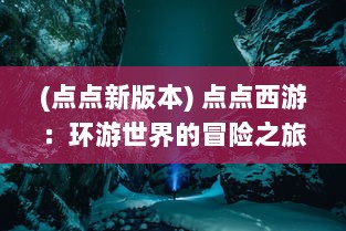 (点点新版本) 点点西游：环游世界的冒险之旅，积累人生经验的未知挑战