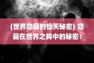 (世界隐藏的惊天秘密) 隐藏在世界之眸中的秘密：解析神秘且引人入胜的暗号瞳