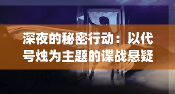 深夜的秘密行动：以代号烛为主题的谍战悬疑大剧揭示的社会黑暗面