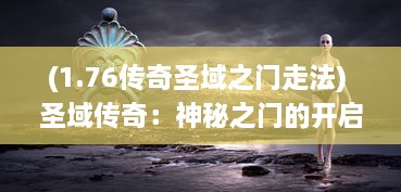 (1.76传奇圣域之门走法) 圣域传奇：神秘之门的开启与英雄们的冒险之旅