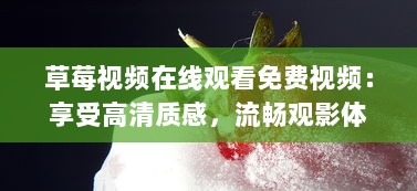 草莓视频在线观看免费视频：享受高清质感，流畅观影体验，尽在草莓视频