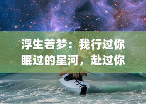 浮生若梦：我行过你眠过的星河，赴过你未曾至的未来