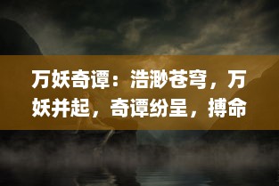 万妖奇谭：浩渺苍穹，万妖并起，奇谭纷呈，搏命求生之神秘传奇故事