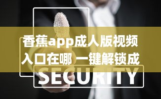 香蕉app成人版视频入口在哪 一键解锁成人内容的秘密通道