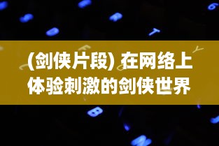 (剑侠片段) 在网络上体验刺激的剑侠世界，'与子乱'精彩对白在线播放观看