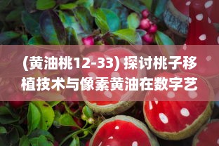 (黄油桃12-33) 探讨桃子移植技术与像素黄油在数字艺术领域的创新应用与实践