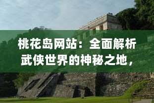 桃花岛网站：全面解析武侠世界的神秘之地，分享桃花岛文化的丰富内涵