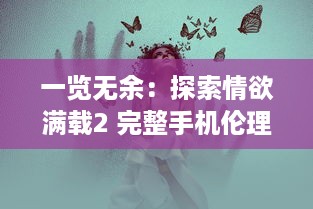 一览无余：探索情欲满载2 完整手机伦理版背后的社会情感与人性挣扎