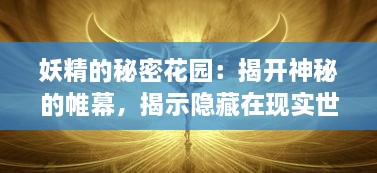 妖精的秘密花园：揭开神秘的帷幕，揭示隐藏在现实世界中的魔法生物真实面貌