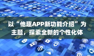 以“他趣APP新功能介绍”为主题，探索全新的个性化体验功能：用户如何通过AI智能推荐更贴心地发现兴趣圈子。 v7.5.9下载