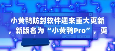 小黄鸭防封软件迎来重大更新，新版名为“小黄鸭Pro”，更加安全高效 v3.9.5下载