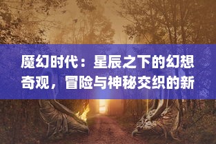 魔幻时代：星辰之下的幻想奇观，冒险与神秘交织的新世界诸神传说