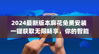 2024最新版本麻花免费安装 一键获取无限畅享，你的智能生活从这里开始。