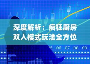 深度解析：疯狂厨房双人模式玩法全方位操作技巧视频教程，手把手教你成为厨房合作高手 v0.3.3下载