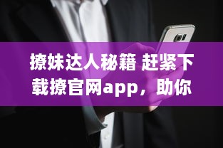 撩妹达人秘籍 赶紧下载撩官网app，助你成为女神心目中的男神 v8.9.4下载