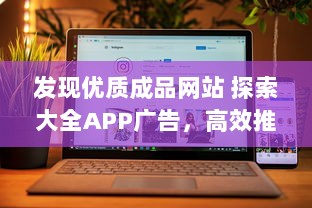 发现优质成品网站 探索大全APP广告，高效推广，提升品牌影响力 立即体验。 v2.8.0下载