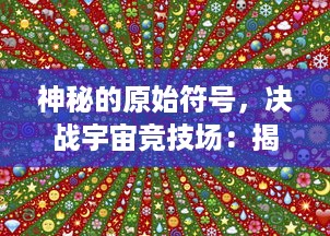 神秘的原始符号，决战宇宙竞技场：揭秘激情四溢的图腾方块大作战游戏世界