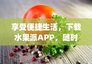 享受便捷生活，下载水果派APP，随时随地购买新鲜水果 探索丰富多样水果选购体验 v3.9.3下载